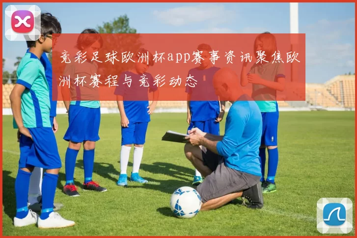 竞彩足球欧洲杯app赛事资讯聚焦欧洲杯赛程与竞彩动态