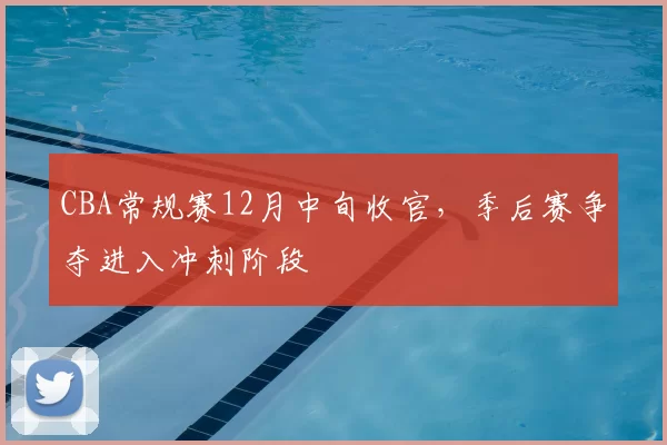 CBA常规赛12月中旬收官，季后赛争夺进入冲刺阶段