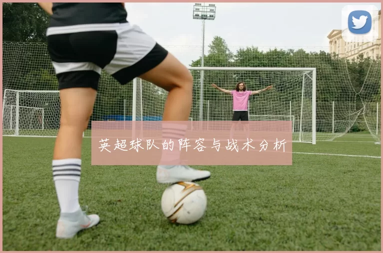 英超球队的阵容与战术分析