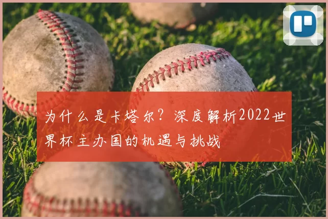 为什么是卡塔尔?深度解析2022世界杯主办国的机遇与挑战