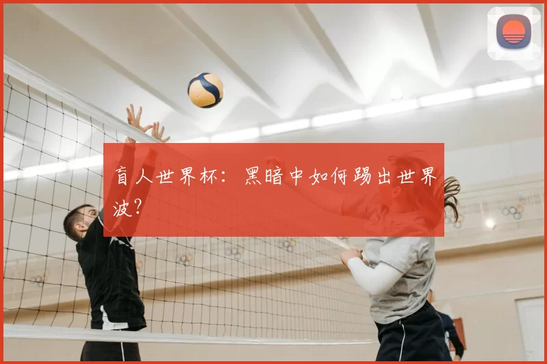 盲人世界杯:黑暗中如何踢出世界波?