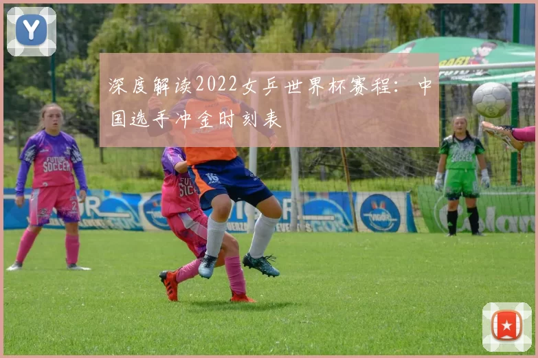 深度解读2022女乒世界杯赛程:中国选手冲金时刻表