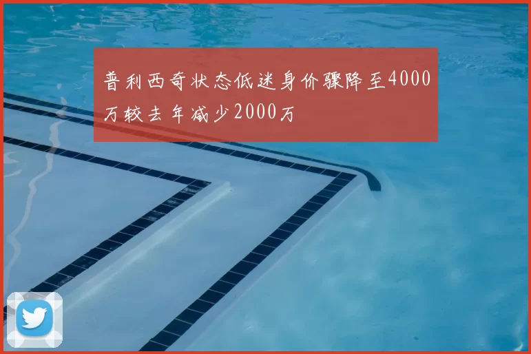 普利西奇状态低迷身价骤降至4000万较去年减少2000万