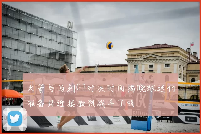 火箭与马刺G3对决时间揭晓球迷们准备好迎接激烈战斗了吗