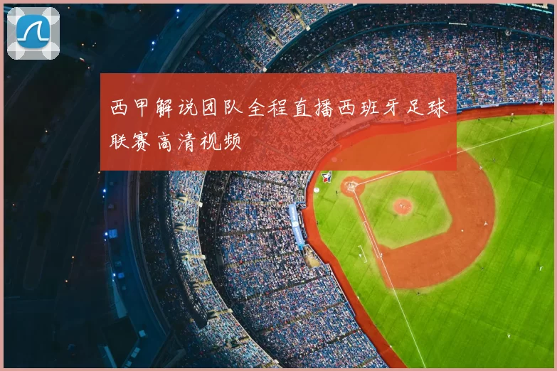 西甲解说团队全程直播西班牙足球联赛高清视频