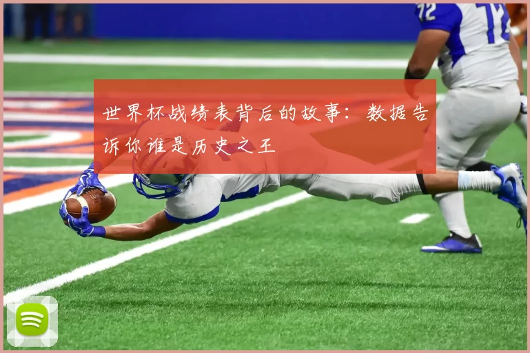 世界杯战绩表背后的故事:数据告诉你谁是历史之王