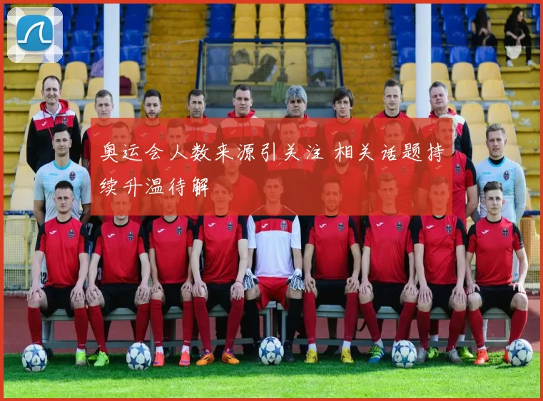 奥运会人数来源引关注 相关话题持续升温待解