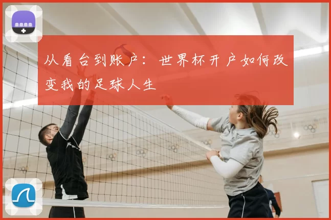 从看台到账户:世界杯开户如何改变我的足球人生