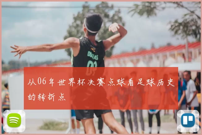 从06年世界杯决赛点球看足球历史的转折点