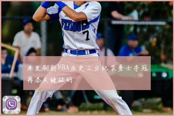 库里刷新NBA历史三分纪录勇士夺冠再添关键砝码