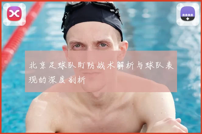 北京足球队盯防战术解析与球队表现的深度剖析