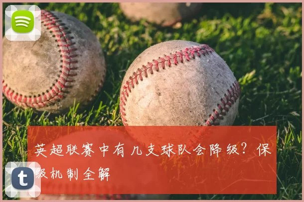 英超联赛中有几支球队会降级？保级机制全解