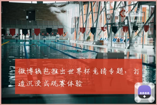 微博钱包推出世界杯竞猜专题,打造沉浸式观赛体验