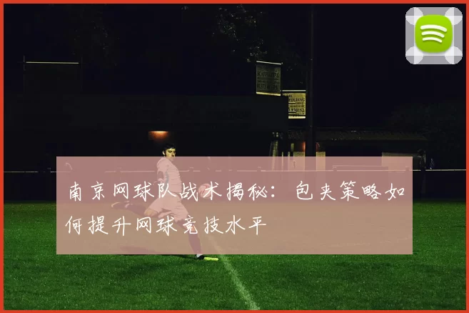 南京网球队战术揭秘：包夹策略如何提升网球竞技水平