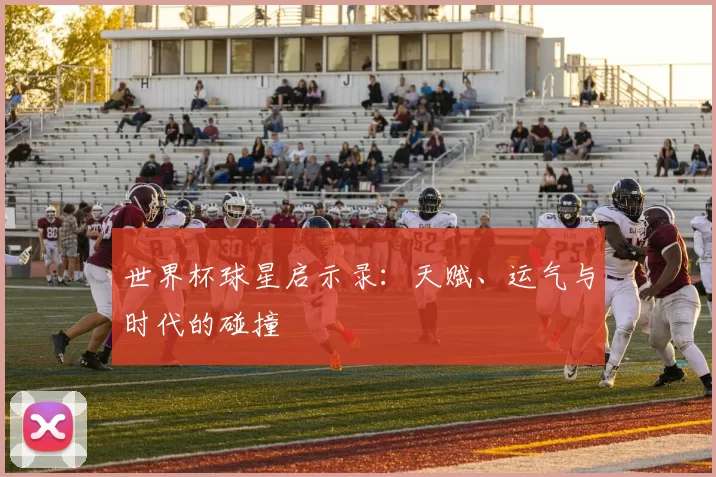 世界杯球星启示录:天赋、运气与时代的碰撞