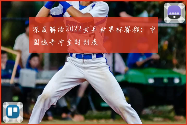 深度解读2022女乒世界杯赛程:中国选手冲金时刻表