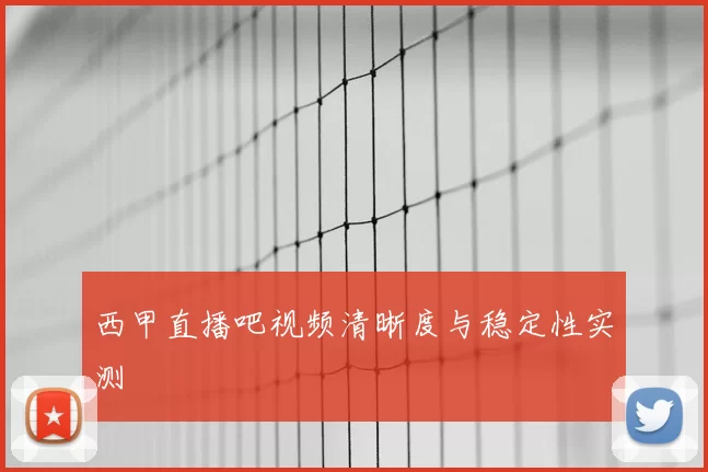西甲直播吧视频清晰度与稳定性实测