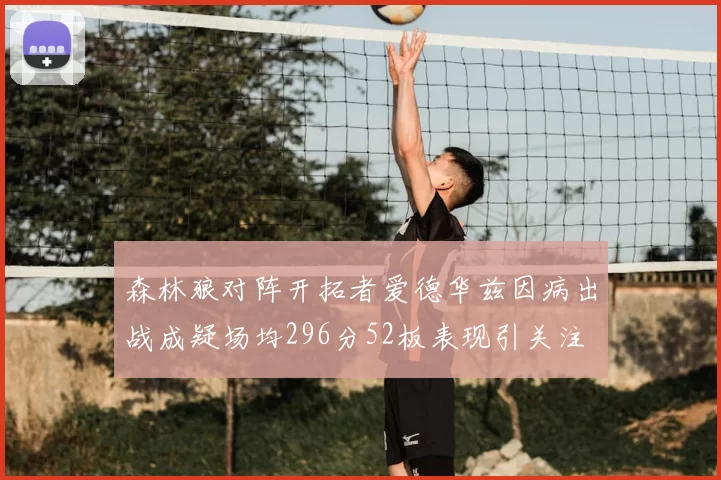 森林狼对阵开拓者爱德华兹因病出战成疑场均296分52板表现引关注