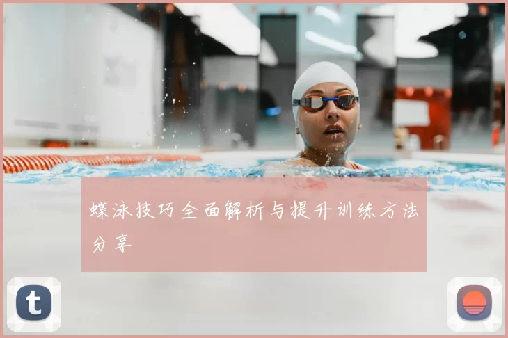 蝶泳技巧全面解析与提升训练方法分享