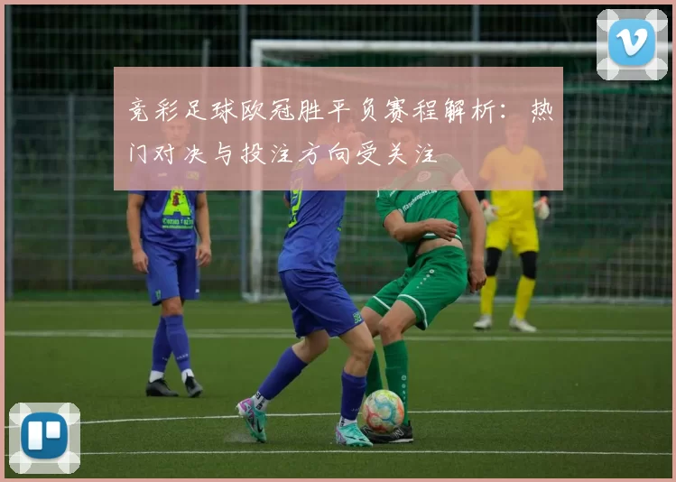 竞彩足球欧冠胜平负赛程解析:热门对决与投注方向受关注
