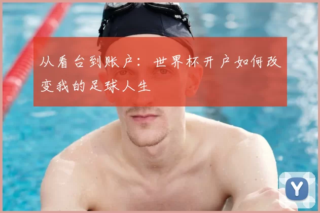 从看台到账户:世界杯开户如何改变我的足球人生