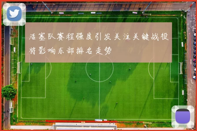 活塞队赛程强度引发关注关键战役将影响东部排名走势