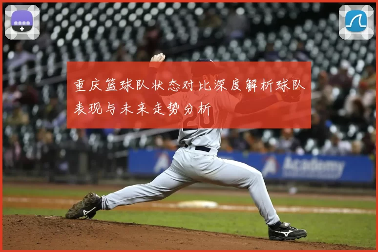 重庆篮球队状态对比深度解析球队表现与未来走势分析