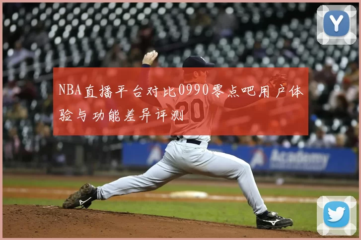 NBA直播平台对比0990零点吧用户体验与功能差异评测