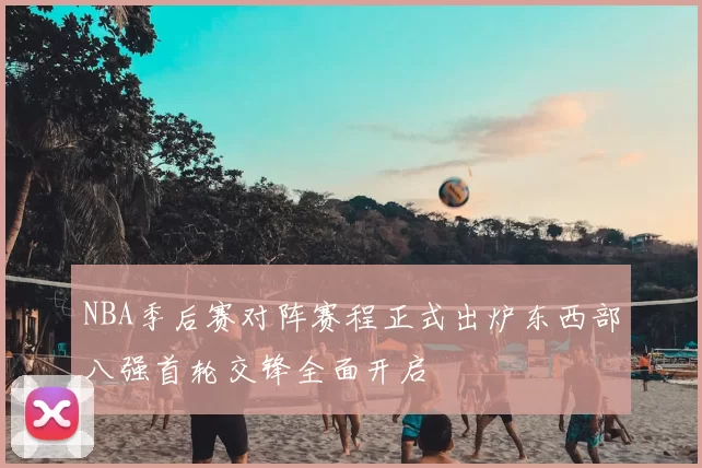 NBA季后赛对阵赛程正式出炉东西部八强首轮交锋全面开启