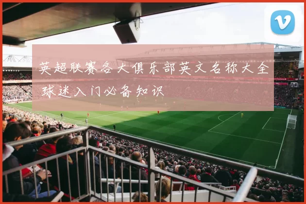 英超联赛各大俱乐部英文名称大全 球迷入门必备知识