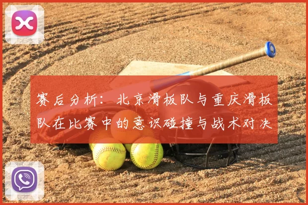赛后分析：北京滑板队与重庆滑板队在比赛中的意识碰撞与战术对决