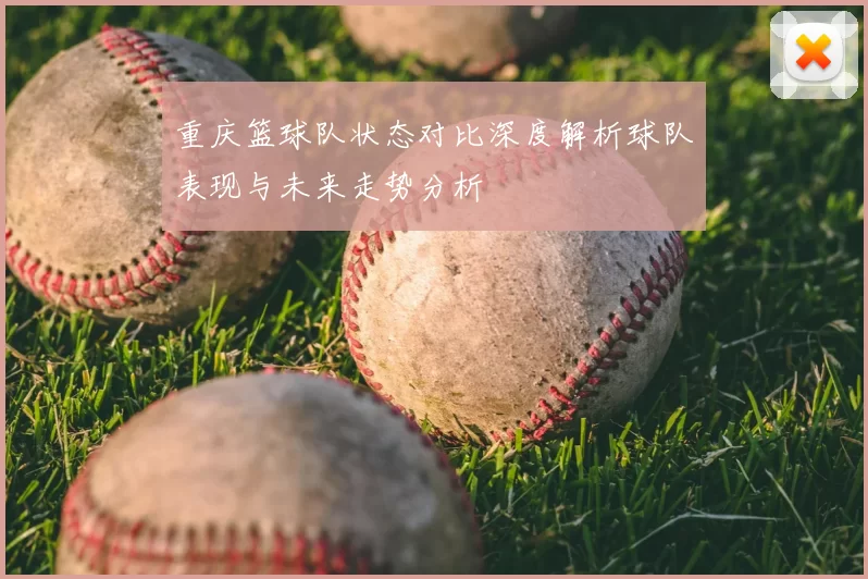 重庆篮球队状态对比深度解析球队表现与未来走势分析