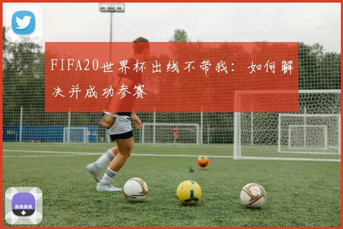 FIFA20世界杯出线不带我:如何解决并成功参赛