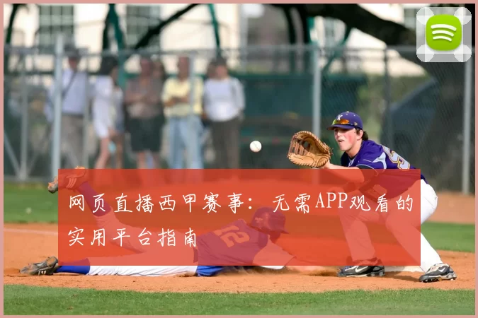 网页直播西甲赛事:无需APP观看的实用平台指南