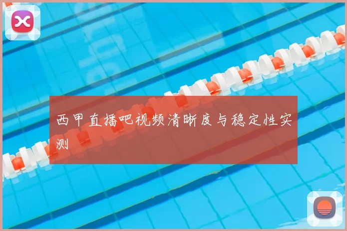 西甲直播吧视频清晰度与稳定性实测