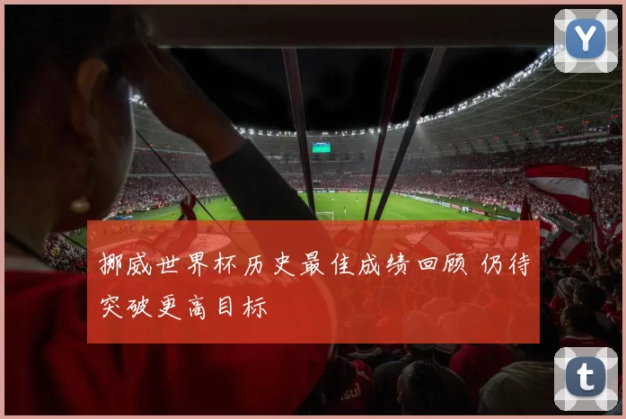 挪威世界杯历史最佳成绩回顾 仍待突破更高目标