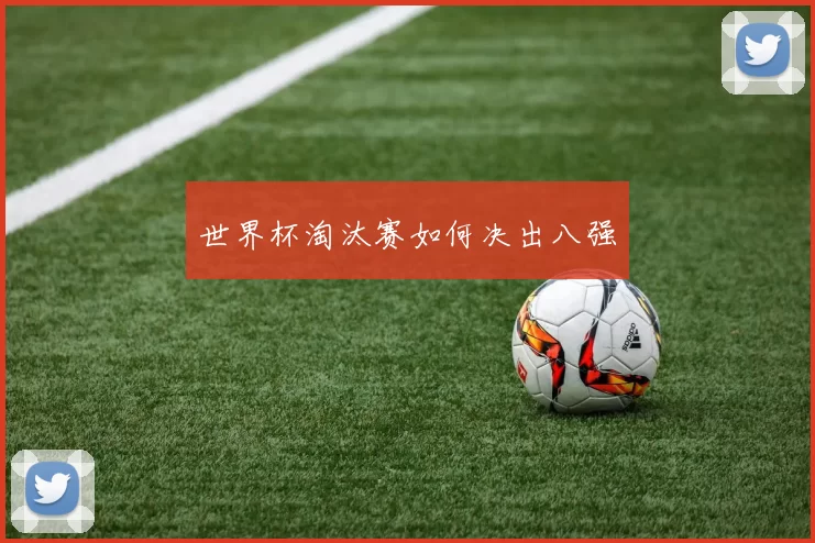 世界杯淘汰赛如何决出八强