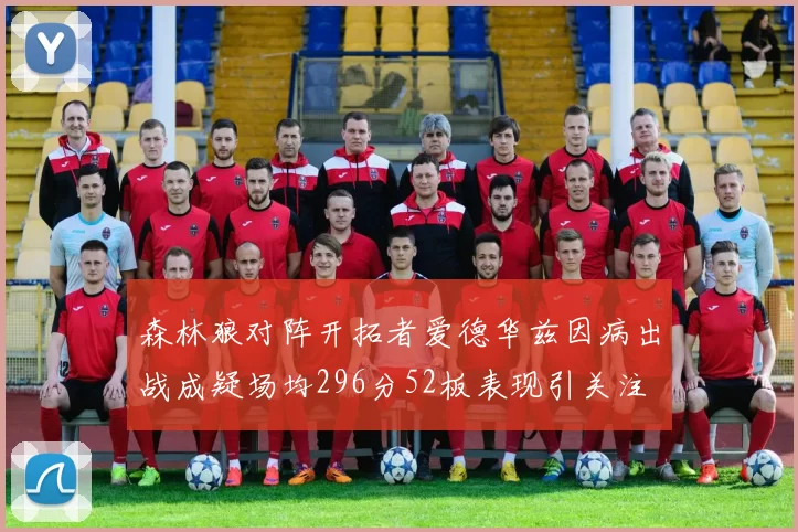 森林狼对阵开拓者爱德华兹因病出战成疑场均296分52板表现引关注