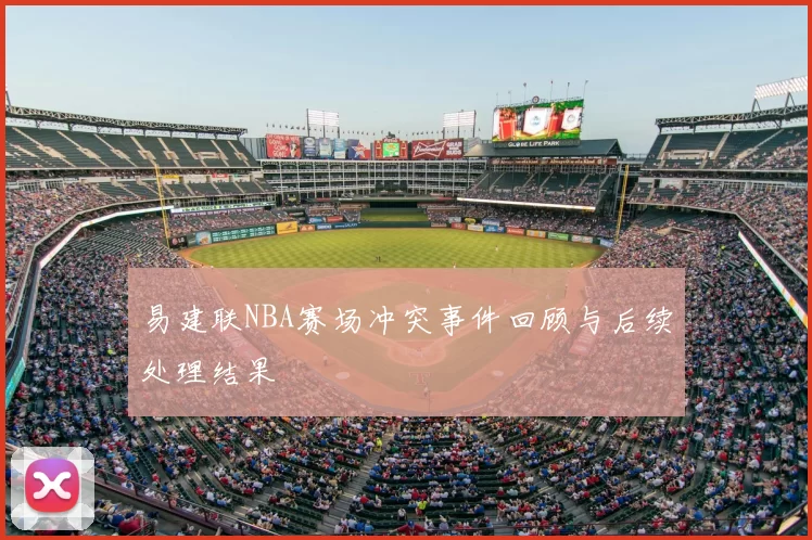 易建联NBA赛场冲突事件回顾与后续处理结果