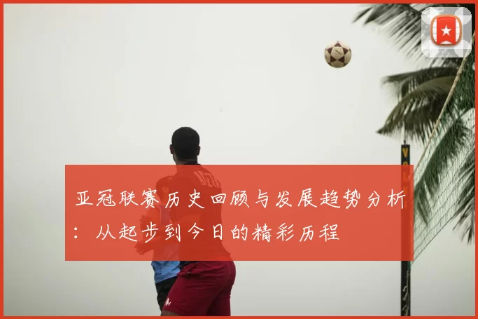 亚冠联赛历史回顾与发展趋势分析：从起步到今日的精彩历程
