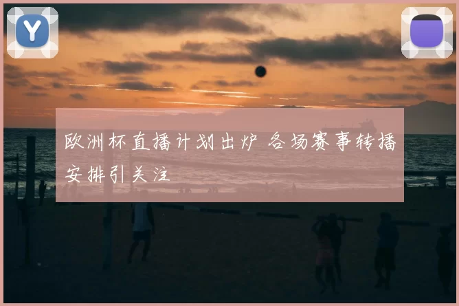 欧洲杯直播计划出炉 各场赛事转播安排引关注