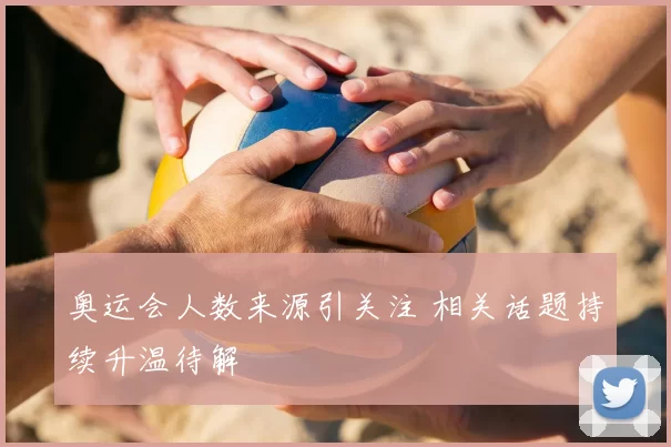 奥运会人数来源引关注 相关话题持续升温待解