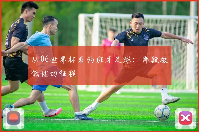 从06世界杯看西班牙足球:那段被低估的征程