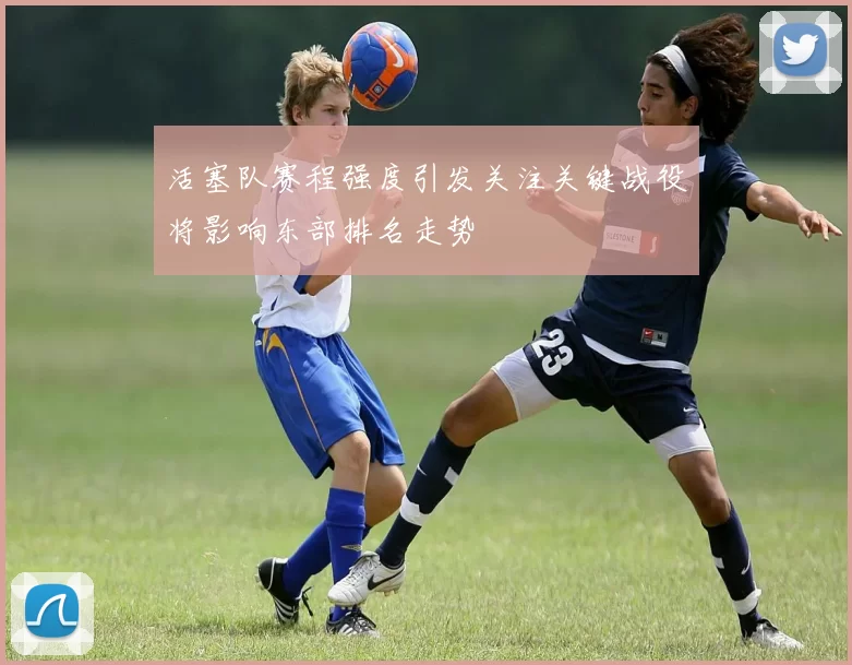 活塞队赛程强度引发关注关键战役将影响东部排名走势