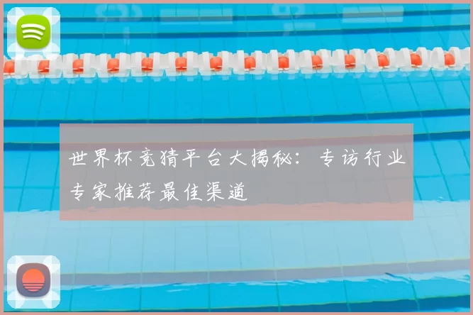 世界杯竞猜平台大揭秘:专访行业专家推荐最佳渠道