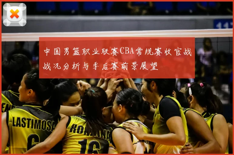 中国男篮职业联赛CBA常规赛收官战战况分析与季后赛前景展望