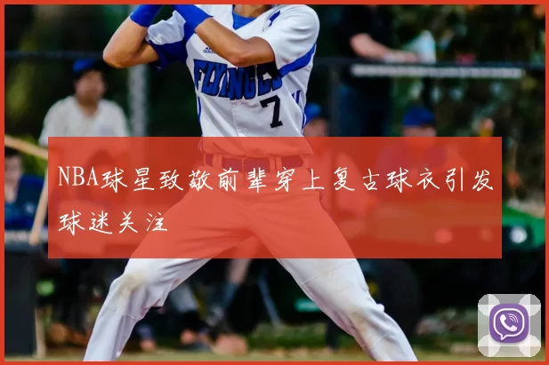 NBA球星致敬前辈穿上复古球衣引发球迷关注