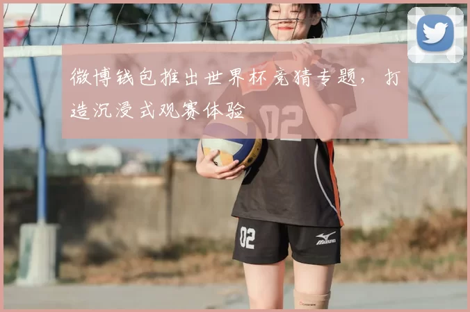 微博钱包推出世界杯竞猜专题,打造沉浸式观赛体验
