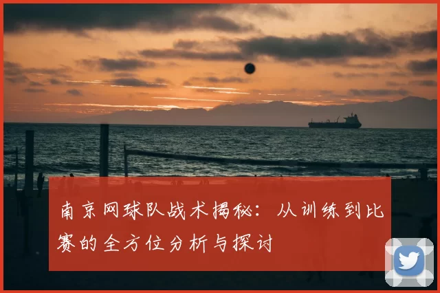 南京网球队战术揭秘：从训练到比赛的全方位分析与探讨