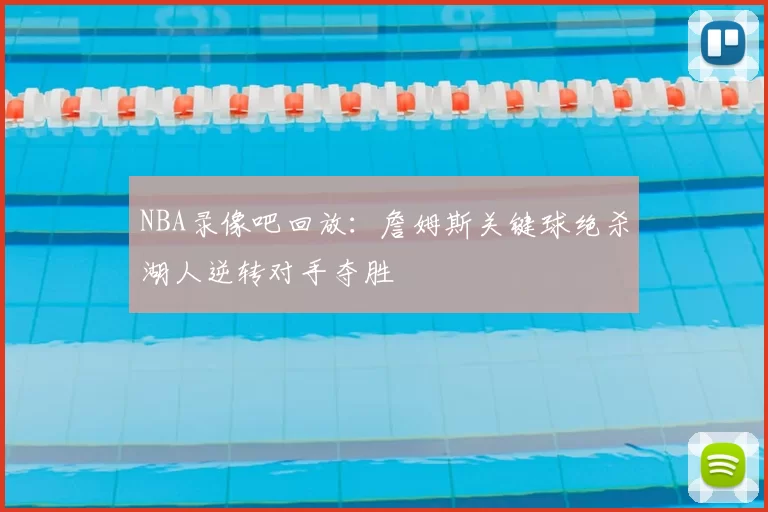 NBA录像吧回放：詹姆斯关键球绝杀湖人逆转对手夺胜